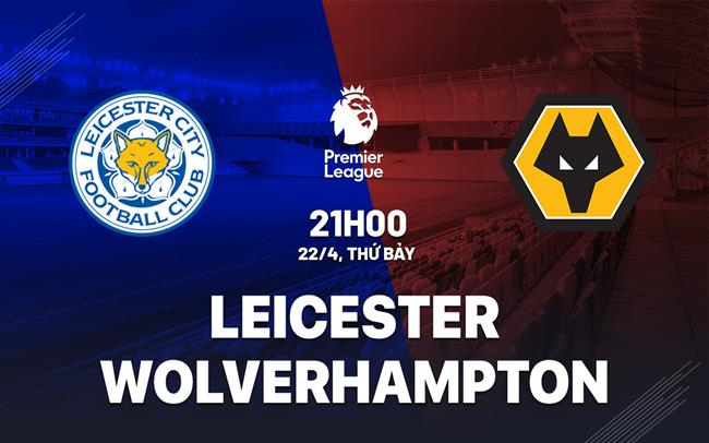 Wolves đấu với Leicester trong Ngoại hạng anh ngày 22/4/2023